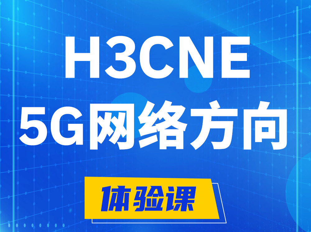 黄骅H3CNE-5G网络工程师认证培训课程